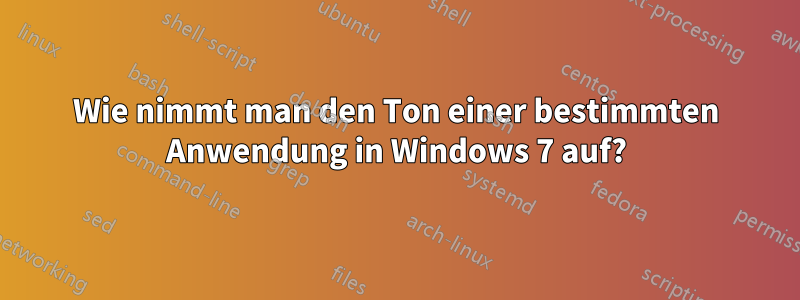 Wie nimmt man den Ton einer bestimmten Anwendung in Windows 7 auf?