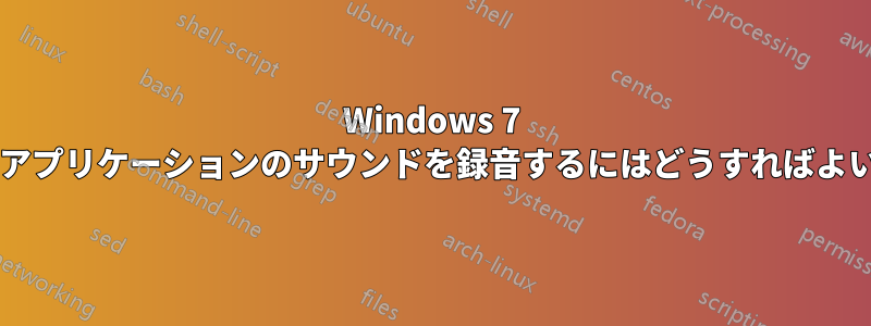 Windows 7 で特定のアプリケーションのサウンドを録音するにはどうすればよいですか?