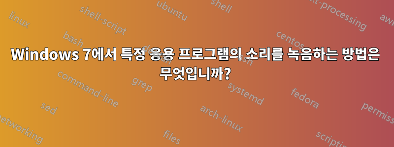 Windows 7에서 특정 응용 프로그램의 소리를 녹음하는 방법은 무엇입니까?