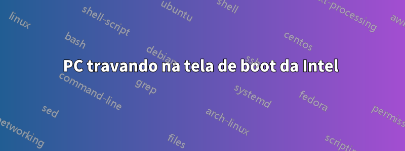 PC travando na tela de boot da Intel