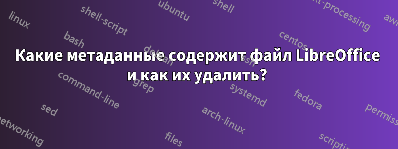 Какие метаданные содержит файл LibreOffice и как их удалить?