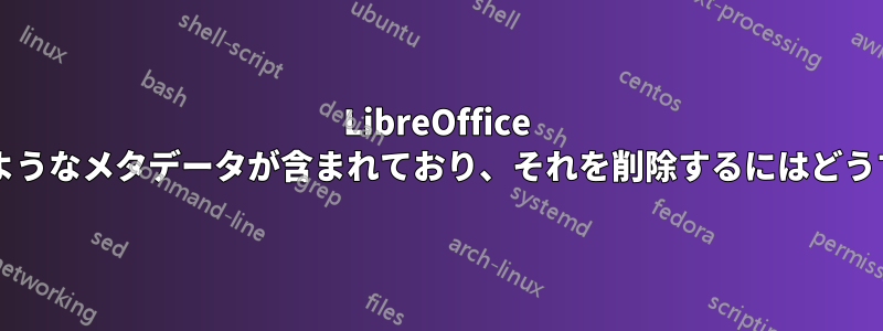 LibreOffice ファイルにはどのようなメタデータが含まれており、それを削除するにはどうすればよいですか?