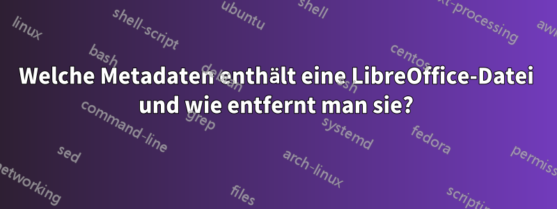 Welche Metadaten enthält eine LibreOffice-Datei und wie entfernt man sie?