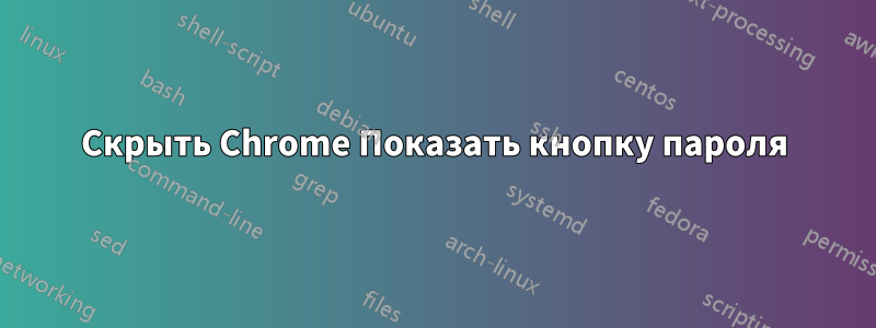 Скрыть Chrome Показать кнопку пароля