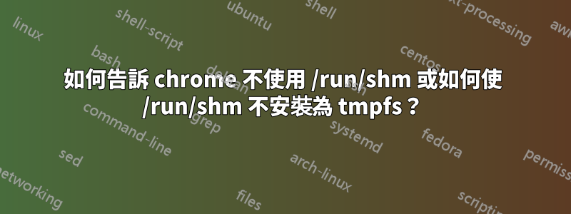 如何告訴 chrome 不使用 /run/shm 或如何使 /run/shm 不安裝為 tmpfs？