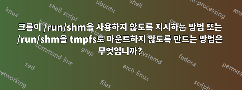 크롬이 /run/shm을 사용하지 않도록 지시하는 방법 또는 /run/shm을 tmpfs로 마운트하지 않도록 만드는 방법은 무엇입니까?