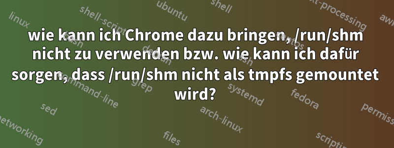 wie kann ich Chrome dazu bringen, /run/shm nicht zu verwenden bzw. wie kann ich dafür sorgen, dass /run/shm nicht als tmpfs gemountet wird?