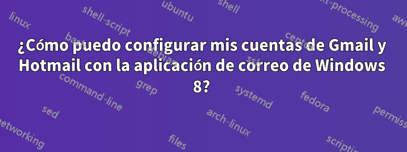 ¿Cómo puedo configurar mis cuentas de Gmail y Hotmail con la aplicación de correo de Windows 8?