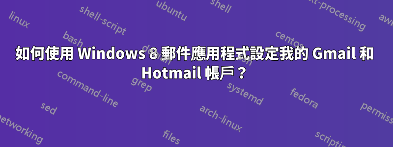 如何使用 Windows 8 郵件應用程式設定我的 Gmail 和 Hotmail 帳戶？