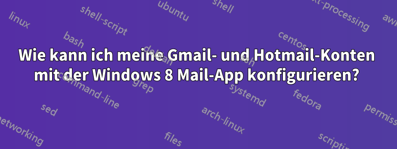 Wie kann ich meine Gmail- und Hotmail-Konten mit der Windows 8 Mail-App konfigurieren?