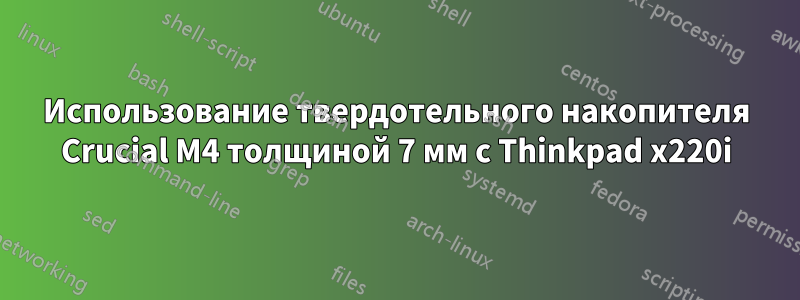 Использование твердотельного накопителя Crucial M4 толщиной 7 мм с Thinkpad x220i