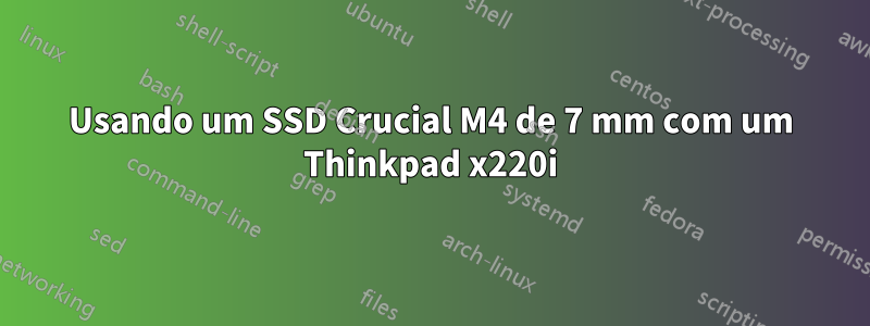 Usando um SSD Crucial M4 de 7 mm com um Thinkpad x220i