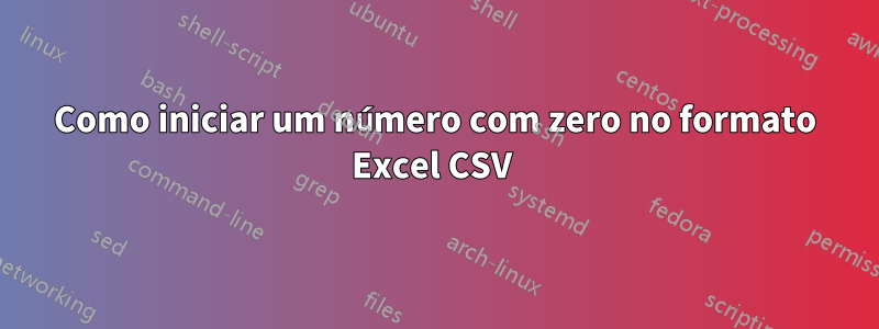 Como iniciar um número com zero no formato Excel CSV 