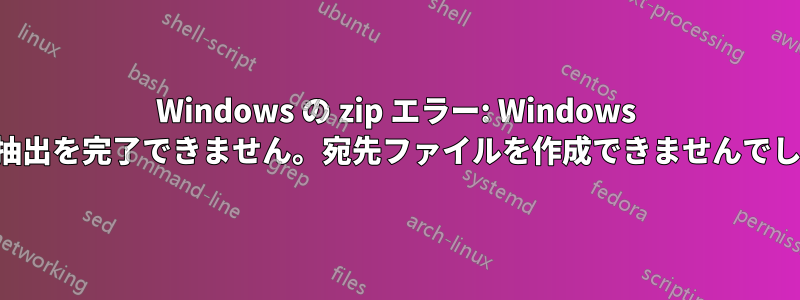 Windows の zip エラー: Windows は抽出を完了できません。宛先ファイルを作成できませんでした