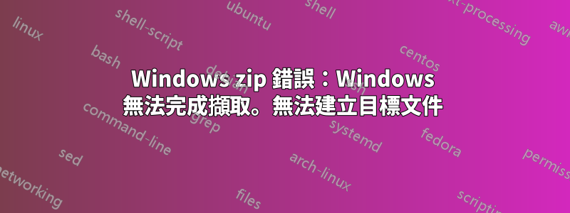 Windows zip 錯誤：Windows 無法完成擷取。無法建立目標文件