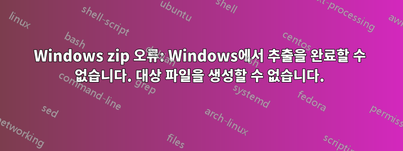 Windows zip 오류: Windows에서 추출을 완료할 수 없습니다. 대상 파일을 생성할 수 없습니다.