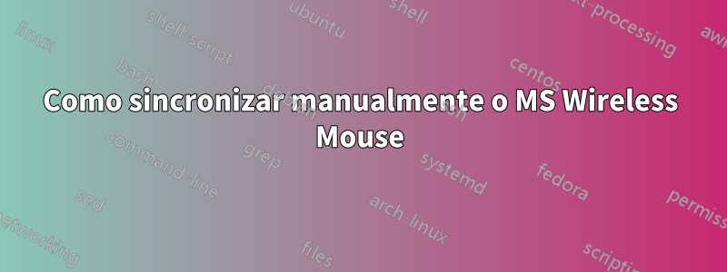 Como sincronizar manualmente o MS Wireless Mouse