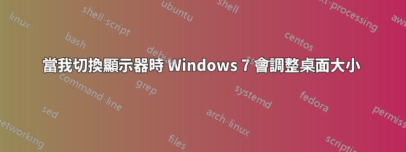 當我切換顯示器時 Windows 7 會調整桌面大小