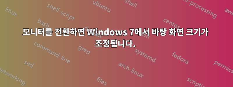 모니터를 전환하면 Windows 7에서 바탕 화면 크기가 조정됩니다.