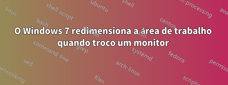 O Windows 7 redimensiona a área de trabalho quando troco um monitor