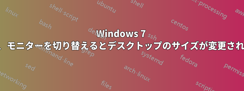 Windows 7 では、モニターを切り替えるとデスクトップのサイズが変更されます