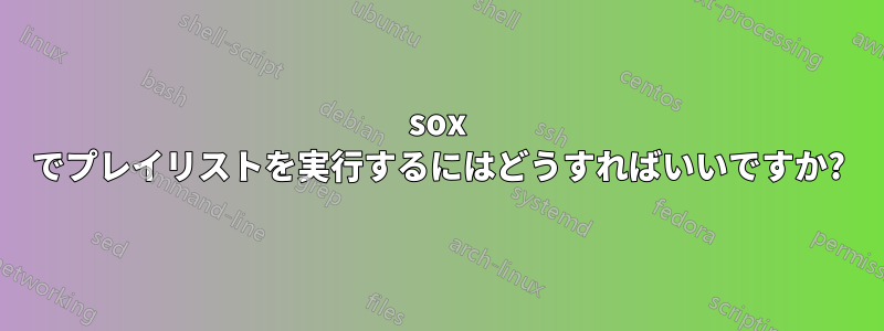 sox でプレイリストを実行するにはどうすればいいですか?