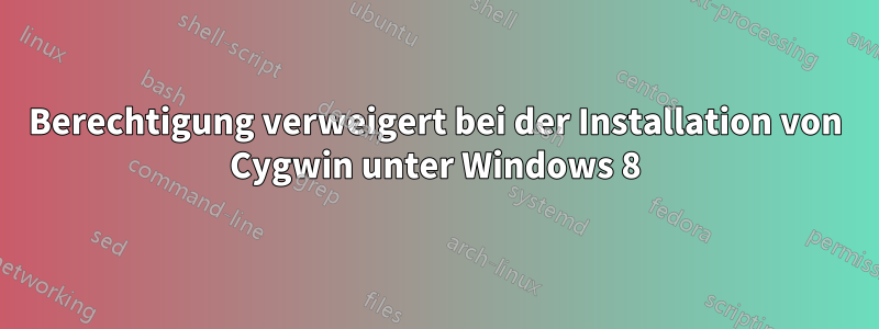 Berechtigung verweigert bei der Installation von Cygwin unter Windows 8