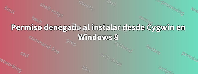 Permiso denegado al instalar desde Cygwin en Windows 8