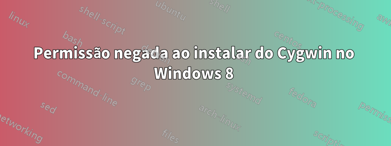 Permissão negada ao instalar do Cygwin no Windows 8