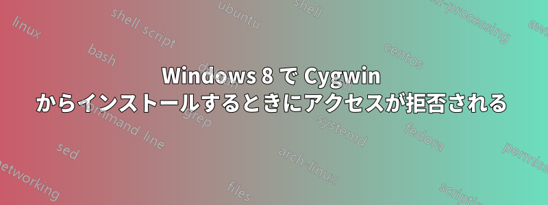 Windows 8 で Cygwin からインストールするときにアクセスが拒否される