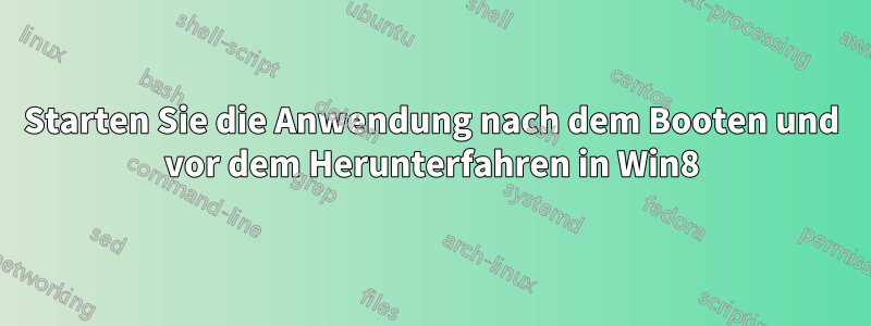 Starten Sie die Anwendung nach dem Booten und vor dem Herunterfahren in Win8