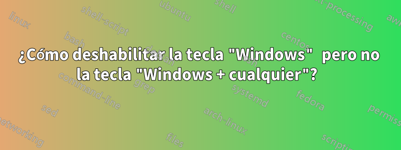 ¿Cómo deshabilitar la tecla "Windows" pero no la tecla "Windows + cualquier"? 