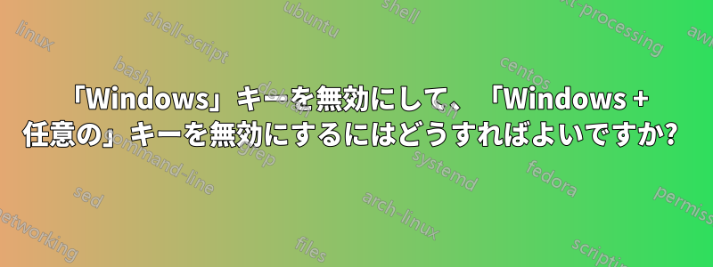 「Windows」キーを無効にして、「Windows + 任意の」キーを無効にするにはどうすればよいですか? 