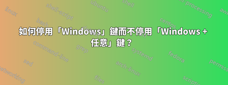 如何停用「Windows」鍵而不停用「Windows + 任意」鍵？ 