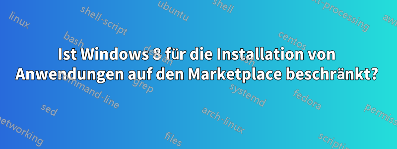 Ist Windows 8 für die Installation von Anwendungen auf den Marketplace beschränkt?