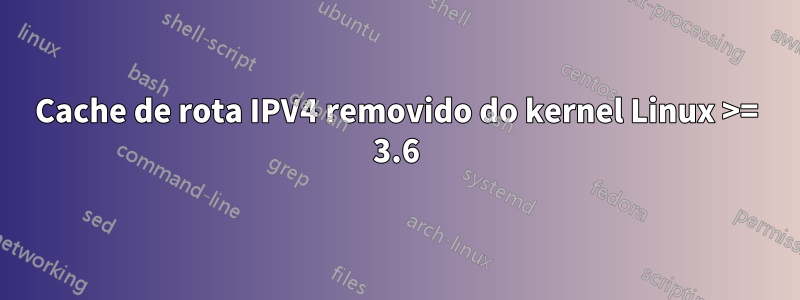 Cache de rota IPV4 removido do kernel Linux >= 3.6