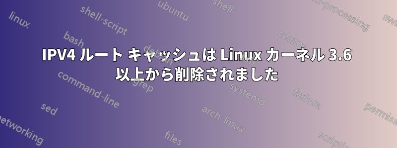 IPV4 ルート キャッシュは Linux カーネル 3.6 以上から削除されました