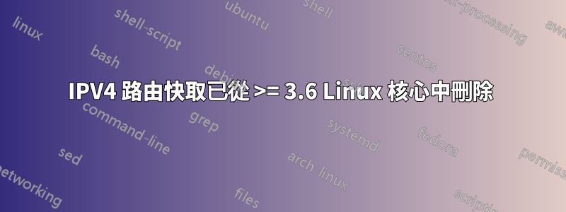 IPV4 路由快取已從 >= 3.6 Linux 核心中刪除