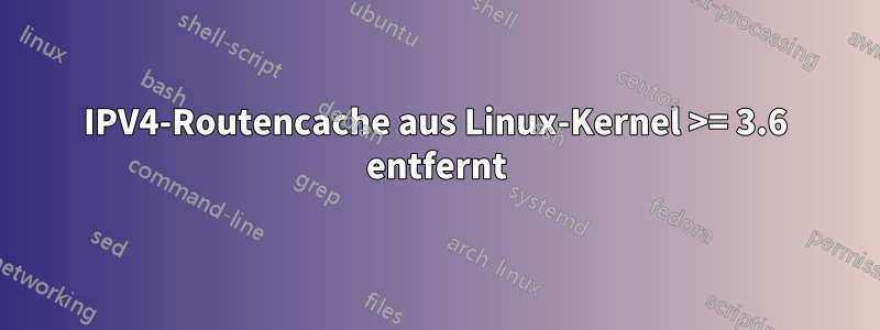 IPV4-Routencache aus Linux-Kernel >= 3.6 entfernt