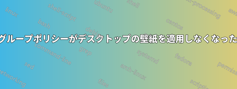 グループポリシーがデスクトップの壁紙を適用しなくなった