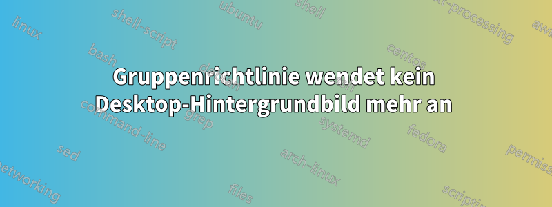 Gruppenrichtlinie wendet kein Desktop-Hintergrundbild mehr an