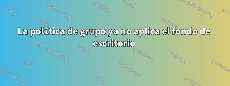 La política de grupo ya no aplica el fondo de escritorio