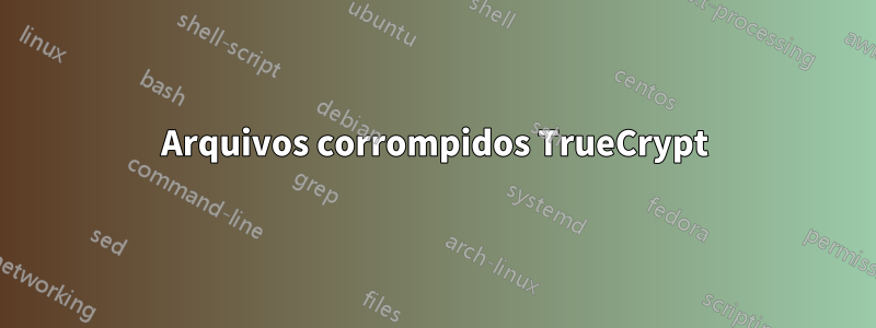 Arquivos corrompidos TrueCrypt