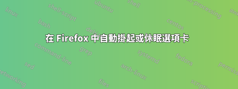 在 Firefox 中自動掛起或休眠選項卡 