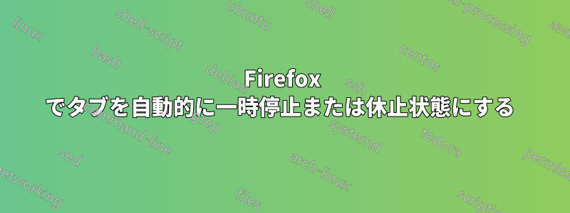 Firefox でタブを自動的に一時停止または休止状態にする 