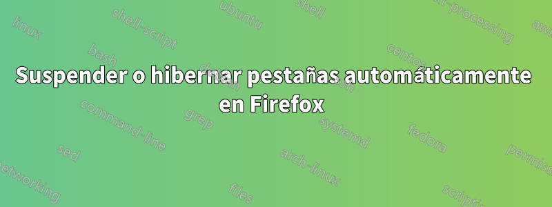 Suspender o hibernar pestañas automáticamente en Firefox 