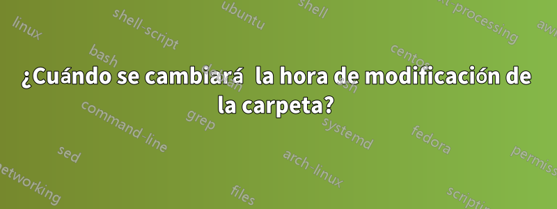 ¿Cuándo se cambiará la hora de modificación de la carpeta?