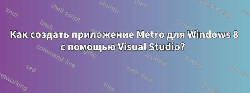 Как создать приложение Metro для Windows 8 с помощью Visual Studio? 