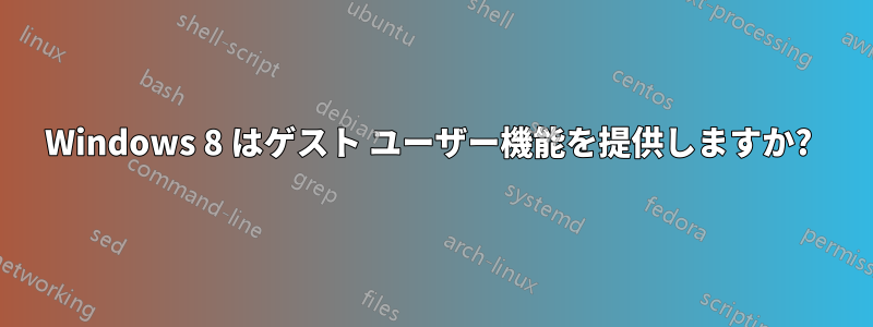 Windows 8 はゲスト ユーザー機能を提供しますか? 