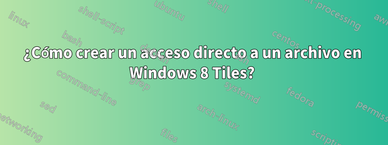 ¿Cómo crear un acceso directo a un archivo en Windows 8 Tiles?